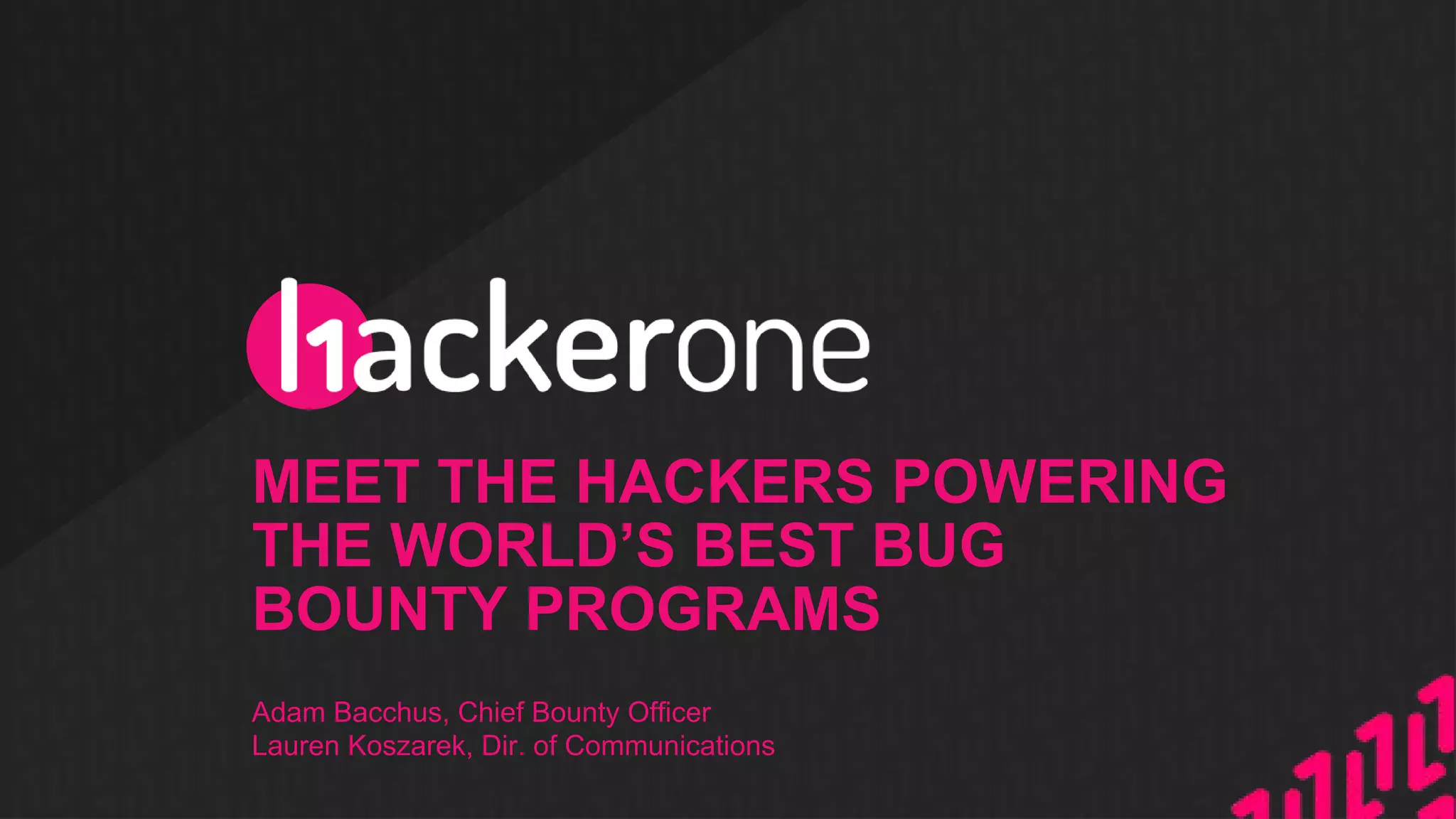 MEET THE HACKERS POWERING
THE WORLD’S BEST BUG
BOUNTY PROGRAMS
Adam Bacchus, Chief Bounty Officer
Lauren Koszarek, Dir. of Communications
 