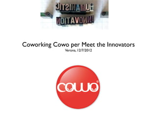 Coworking Cowo per Meet the Innovators
              Verona, 12/7/2012
 