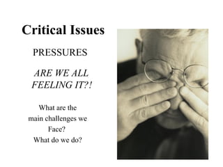 Critical Issues
  PRESSURES

  ARE WE ALL
  FEELING IT?!

    What are the
 main challenges we
       Face?
  What do we do?
 