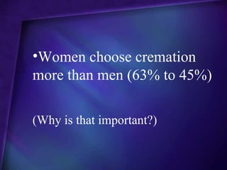 •Women choose cremation
more than men (63% to 45%)

(Why is that important?)
 