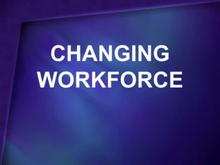 CHANGING
WORKFORCE
 