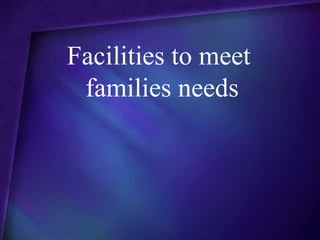 Facilities to meet
 families needs
 