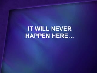 IT WILL NEVER
HAPPEN HERE…
 