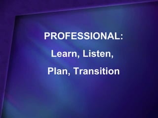 PROFESSIONAL:
 Learn, Listen,
Plan, Transition
 
