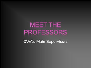 Meet The Professors CWA’s Main Supervisors 