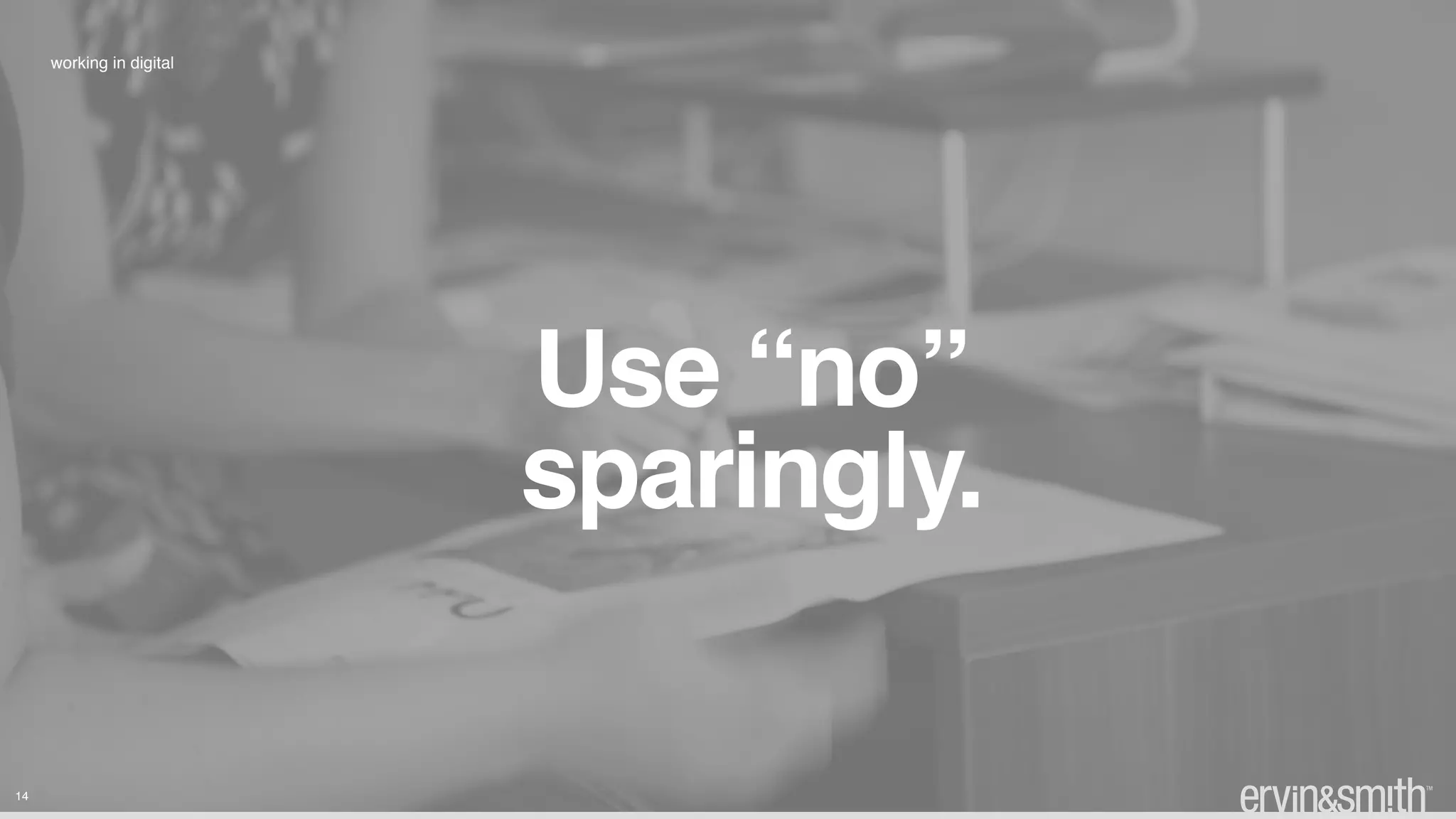 14
working in digital
Use “no” 
sparingly.
 