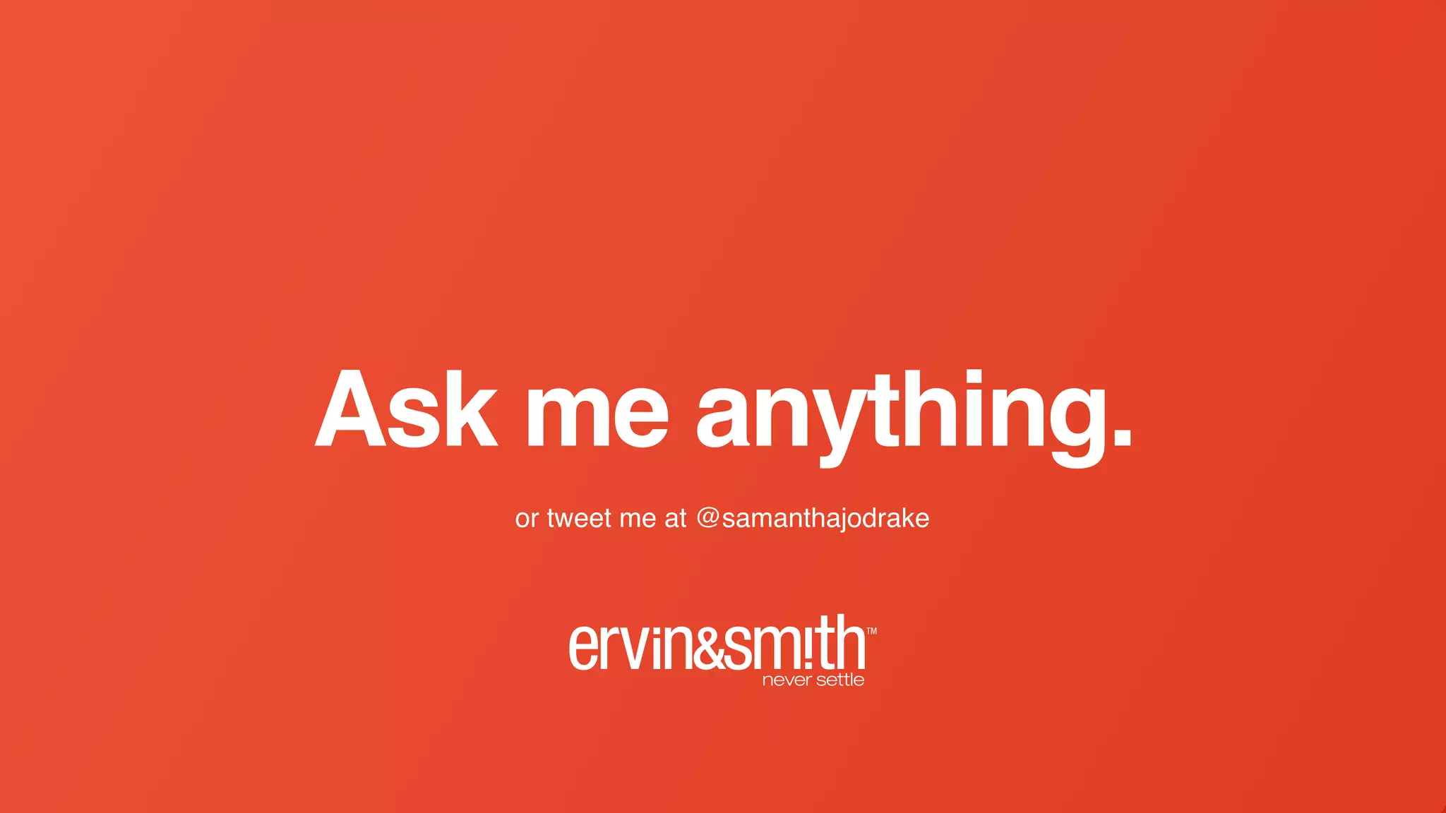 Ask me anything.
or tweet me at @samanthajodrake
 