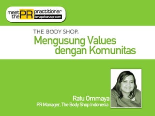 Mengusung Values
   dengan Komunitas



                 Ratu Ommaya
PR Manager, The Body Shop Indonesia
 