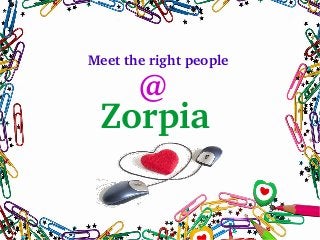 Meet the right people 
@ 
Zorpia 
 