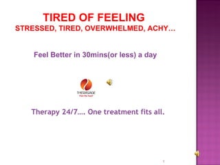 Therapy 24/7…. One treatment fits all. TIRED OF FEELING  STRESSED, TIRED, OVERWHELMED, ACHY… Feel Better in 30mins(or less) a day 
