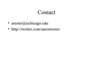 Contact
• arester@uchicago.edu
• http://twitter.com/aaronrester
 