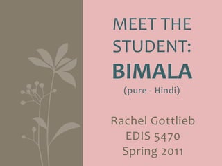 Meet the student:bimala(pure- Hindi) Rachel Gottlieb EDIS 5470 Spring 2011 