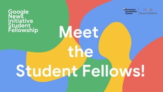 Meet
the
Student Fellows!
Google
News
Initiative
Student
Fellowship
 