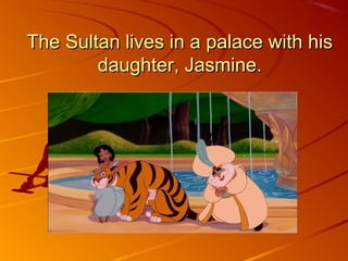 The Sultan lives in a palace with hisThe Sultan lives in a palace with his
daughter, Jasmine.daughter, Jasmine.
 