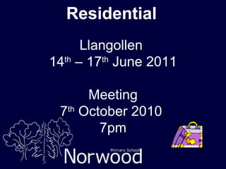 Residential Llangollen  14 th  – 17 th  June 2011 Meeting 7 th  October 2010  7pm 