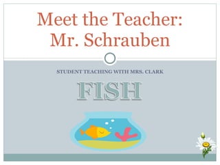 STUDENT TEACHING WITH MRS. CLARK Meet the Teacher: Mr. Schrauben 