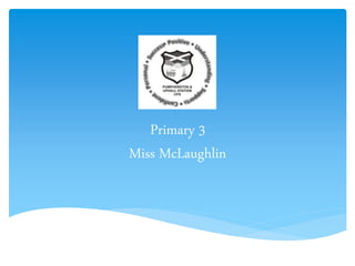 Primary 3
Miss McLaughlin
 