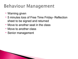  Warning given
 5 minutes loss of Free Time Friday- Reflection
sheet to be signed and returned
 Move to another seat in the class
 Move to another class
 Senior management
 