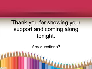 Thank you for showing your
support and coming along
tonight.
Any questions?
 