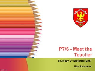 P7/6 - Meet the
Teacher
Thursday 7th
September 2017
Miss Richmond
 