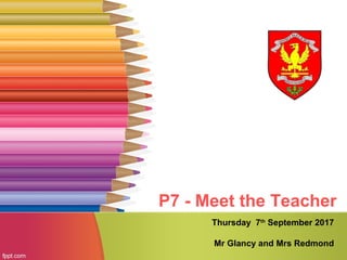 P7 - Meet the Teacher
Thursday 7th
September 2017
Mr Glancy and Mrs Redmond
 