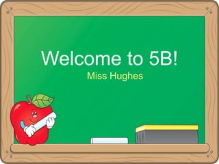 Welcome to 5B!
    Miss Hughes
 