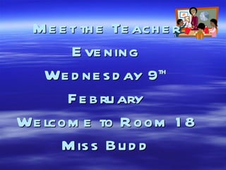 Meet the Teacher Evening Wednesday 9 th  February Welcome to Room 18 Miss Budd 