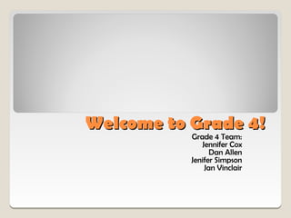 Welcome to Grade 4!
           Grade 4 Team:
              Jennifer Cox
                 Dan Allen
           Jenifer Simpson
               Jan Vinclair
 