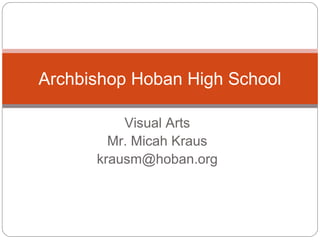 Visual Arts
Mr. Micah Kraus
krausm@hoban.org
Archbishop Hoban High School
 