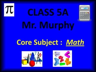 CLASS 5A
 Mr. Murphy
Core Subject : Math
 