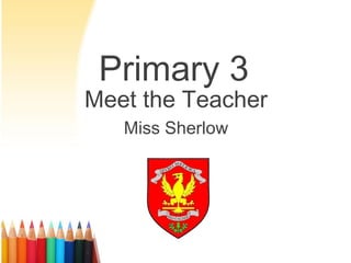 Primary 3
Meet the Teacher
Miss Sherlow
 