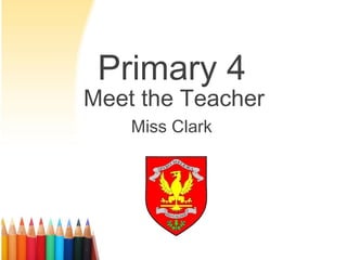 Primary 4
Meet the Teacher
Miss Clark
 
