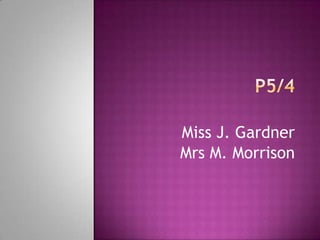 P5/4 Miss J. Gardner Mrs M. Morrison 