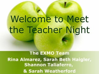 Welcome to Meet
the Teacher Night

         The EXMO Team
Rina Almarez, Sarah Beth Haigler,
       Shannon Taliaferro,
      & Sarah Weatherford
 