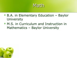 Math
 B.A. in Elementary Education – Baylor
  University
 M.S. in Curriculum and Instruction in
  Mathematics – Baylor University
 
