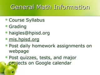 General Math Information
 Course  Syllabus
 Grading
 haigles@hpisd.org
 mis.hpisd.org
 Post daily homework assignments on
  webpage
 Post quizzes, tests, and major
  projects on Google calendar
 