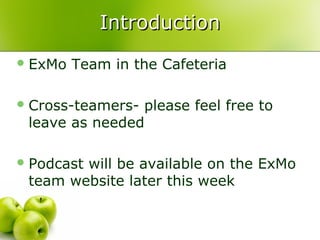 Introduction
 ExMo   Team in the Cafeteria

 Cross-teamers-please feel free to
 leave as needed

 Podcast
        will be available on the ExMo
 team website later this week
 