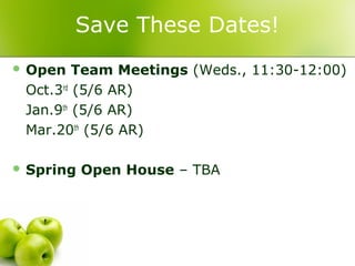 Save These Dates!
 Open   Team Meetings (Weds., 11:30-12:00)
 Oct.3rd (5/6 AR)
 Jan.9th (5/6 AR)
 Mar.20th (5/6 AR)

 Spring   Open House – TBA
 