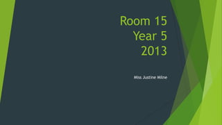 Room 15
  Year 5
   2013
  Miss Justine Milne
 