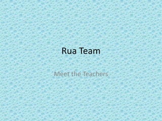 Rua Team
Meet the Teachers
 
