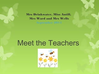 Mrs Drinkwater, Miss Antill, 
Mrs Ward and Mrs Wells 
September 2014 
Meet the Teachers 
 