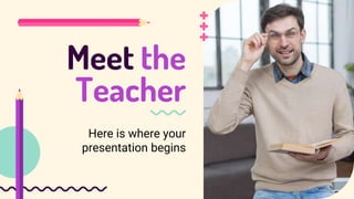Meet the
Teacher
Here is where your
presentation begins
 
