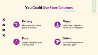 You Could Use Four Columns
Mars Saturn
Despite being red, Mars
is a cold place
Saturn is the ringed one
and a gas giant
Me...