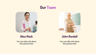 Our Team
Alice Mack John Randall
You can talk a bit about
this person here
You can talk a bit about
this person here
 