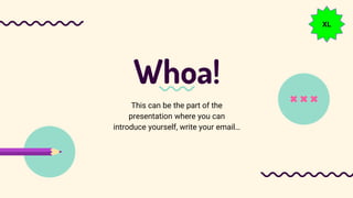 Whoa!
This can be the part of the
presentation where you can
introduce yourself, write your email…
XL
 