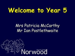 Welcome to Year 5 Mrs Patricia McCarthy Mr Ian Postlethwaite 