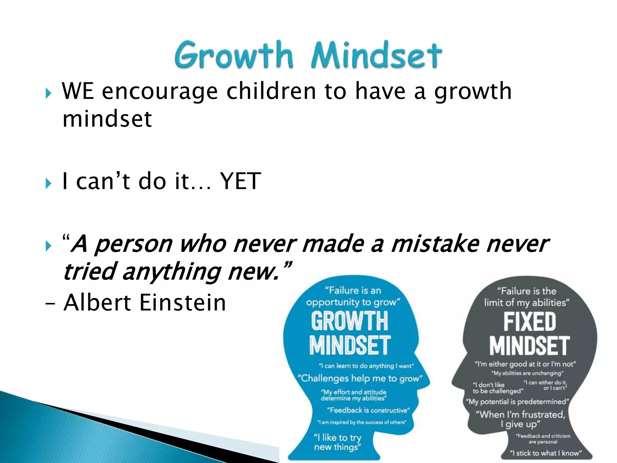  WE encourage children to have a growth
mindset
 I can’t do it… YET
 “A person who never made a mistake never
tried anything new.”
– Albert Einstein
 