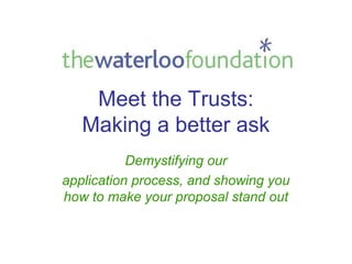 Meet the Trusts:
   Making a better ask
           Demystifying our
application process, and showing you
how to make your proposal stand out
 