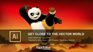 GET CLOSE TO THE VECTOR WORLD 
Adobe Illustrator and tools in detail 
Presented by Jibin Joseph | UI/UX Designer - RapidValue Solutions 
 