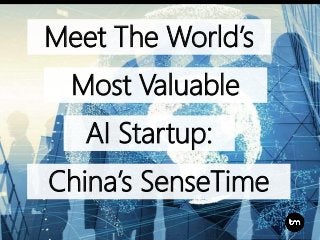 Meet The World’s
Most Valuable
China’s SenseTime
AI Startup:
 